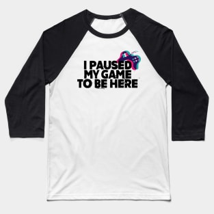 I Paused my game to be here Baseball T-Shirt